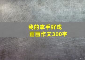 我的拿手好戏 画画作文300字